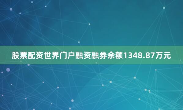 股票配资世界门户融资融券余额1348.87万元