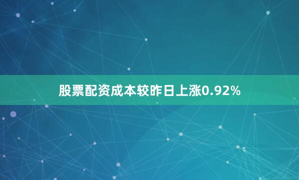 股票配资成本较昨日上涨0.92%