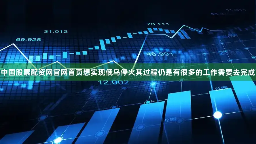 中国股票配资网官网首页想实现俄乌停火其过程仍是有很多的工作需要去完成