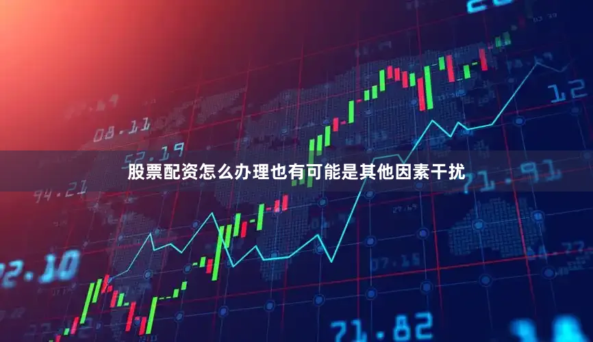 股票配资怎么办理也有可能是其他因素干扰