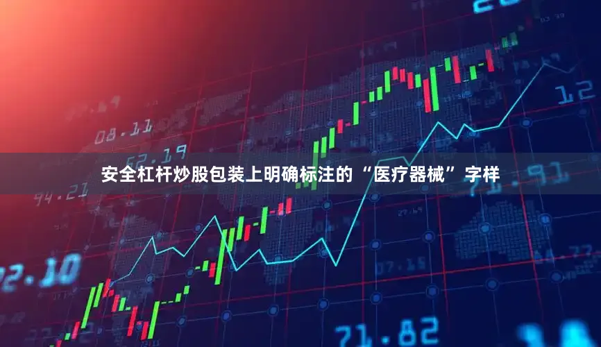 安全杠杆炒股包装上明确标注的 “医疗器械” 字样