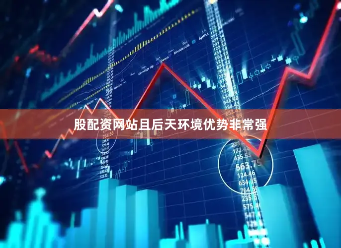 股配资网站且后天环境优势非常强