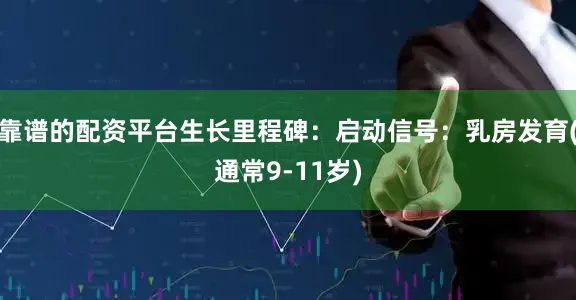靠谱的配资平台生长里程碑：启动信号：乳房发育(通常9-11岁)