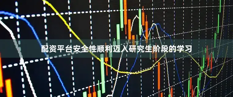 配资平台安全性顺利迈入研究生阶段的学习