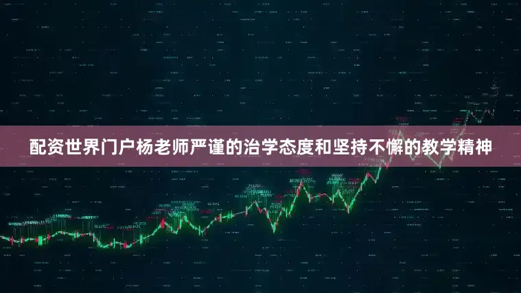 配资世界门户杨老师严谨的治学态度和坚持不懈的教学精神
